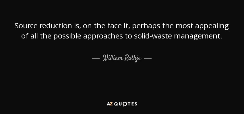 Source reduction is, on the face it, perhaps the most appealing of all the possible approaches to solid-waste management. - William Rathje