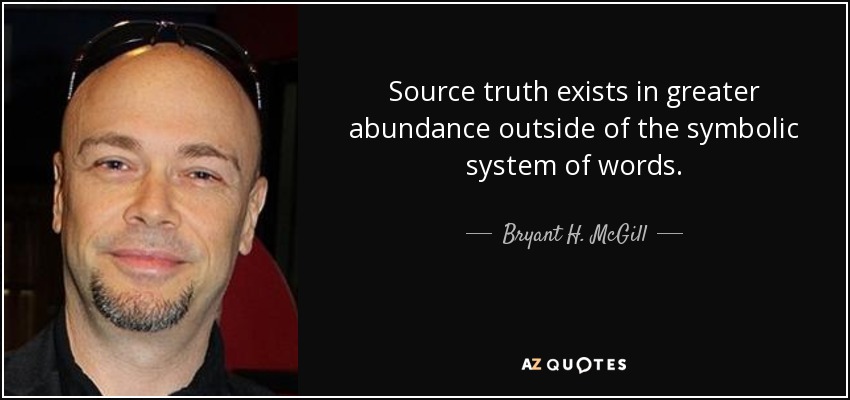 Source truth exists in greater abundance outside of the symbolic system of words. - Bryant H. McGill
