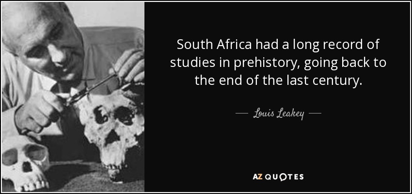 South Africa had a long record of studies in prehistory, going back to the end of the last century. - Louis Leakey
