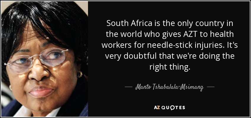 South Africa is the only country in the world who gives AZT to health workers for needle-stick injuries. It's very doubtful that we're doing the right thing. - Manto Tshabalala-Msimang