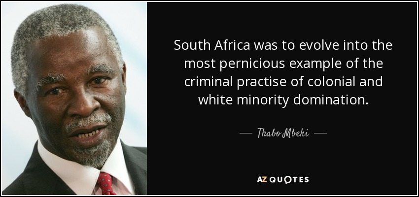 South Africa was to evolve into the most pernicious example of the criminal practise of colonial and white minority domination. - Thabo Mbeki