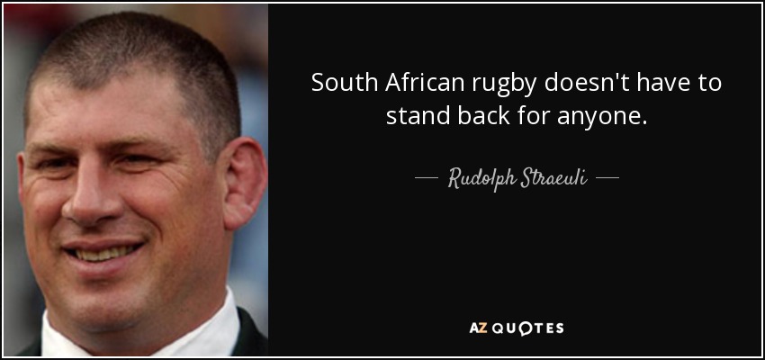 South African rugby doesn't have to stand back for anyone. - Rudolph Straeuli