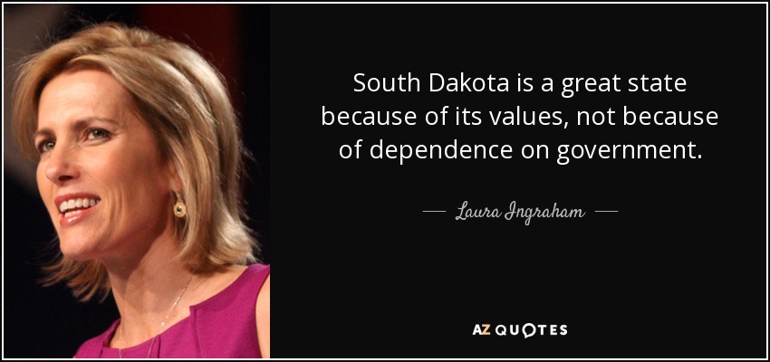 South Dakota is a great state because of its values, not because of dependence on government. - Laura Ingraham