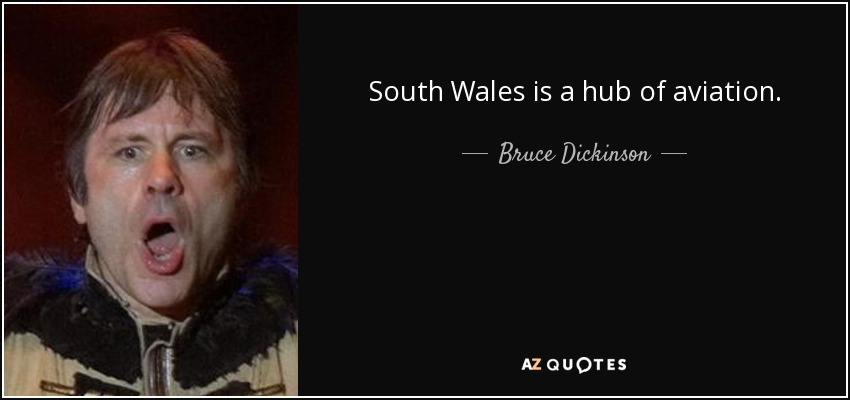 South Wales is a hub of aviation. - Bruce Dickinson