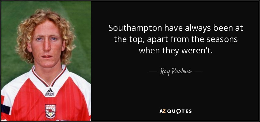 Southampton have always been at the top, apart from the seasons when they weren't. - Ray Parlour