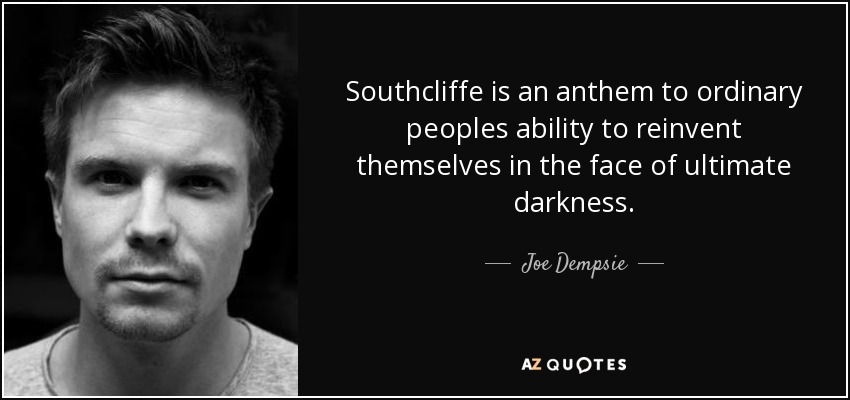 Southcliffe is an anthem to ordinary peoples ability to reinvent themselves in the face of ultimate darkness. - Joe Dempsie