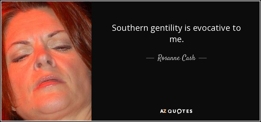 Southern gentility is evocative to me. - Rosanne Cash