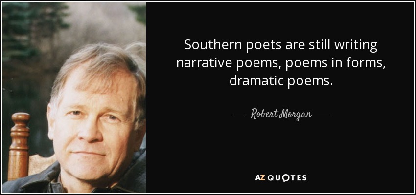 Southern poets are still writing narrative poems, poems in forms, dramatic poems. - Robert Morgan