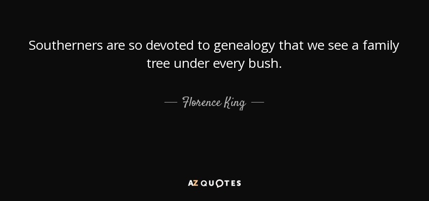 Southerners are so devoted to genealogy that we see a family tree under every bush. - Florence King