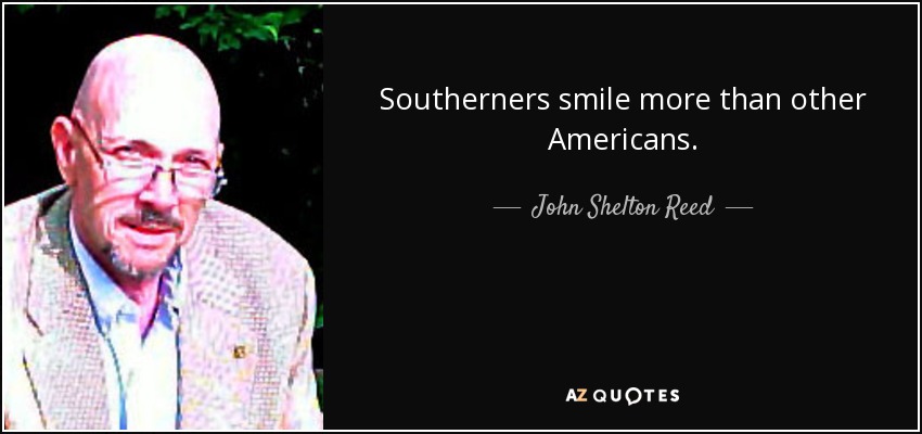 Southerners smile more than other Americans. - John Shelton Reed