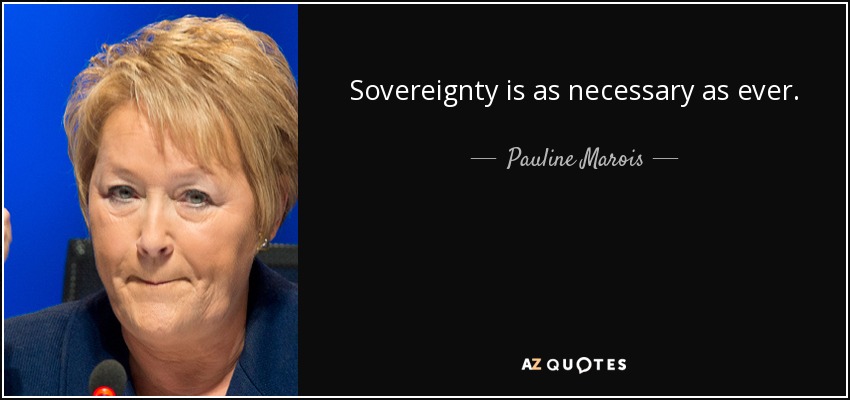 Sovereignty is as necessary as ever. - Pauline Marois