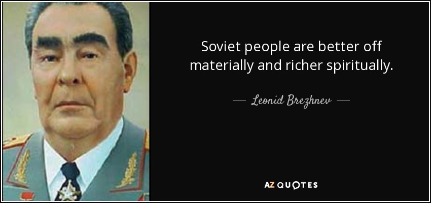 Soviet people are better off materially and richer spiritually. - Leonid Brezhnev