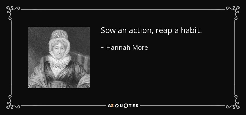 Sow an action, reap a habit. - Hannah More