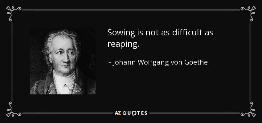 Sowing is not as difficult as reaping. - Johann Wolfgang von Goethe