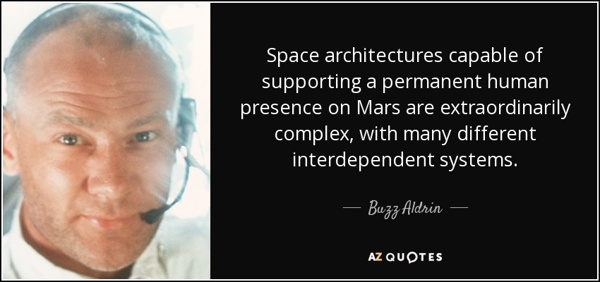 Space architectures capable of supporting a permanent human presence on Mars are extraordinarily complex, with many different interdependent systems. - Buzz Aldrin