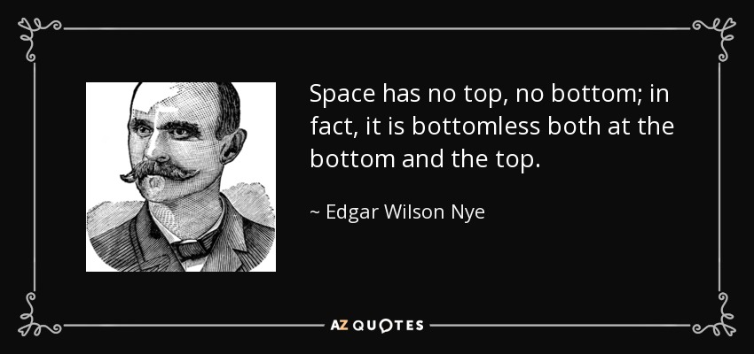 Space has no top, no bottom; in fact, it is bottomless both at the bottom and the top. - Edgar Wilson Nye