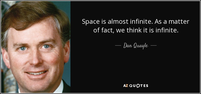 Space is almost infinite. As a matter of fact, we think it is infinite. - Dan Quayle