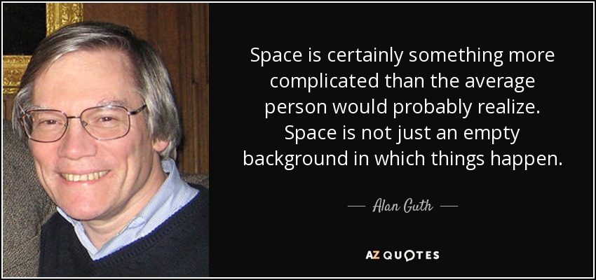 Space is certainly something more complicated than the average person would probably realize. Space is not just an empty background in which things happen. - Alan Guth