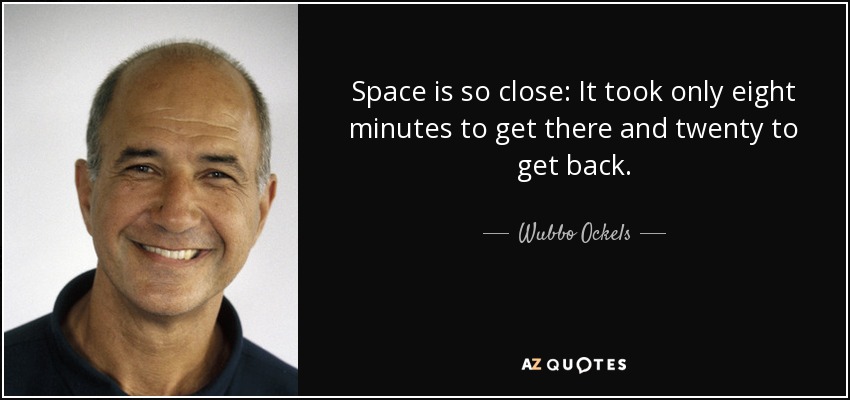 Space is so close: It took only eight minutes to get there and twenty to get back. - Wubbo Ockels