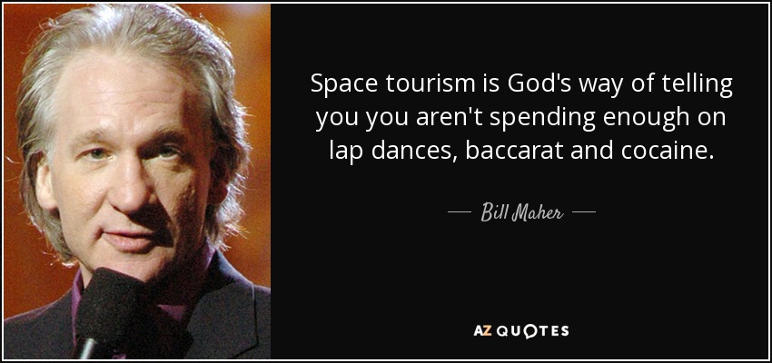 Space tourism is God's way of telling you you aren't spending enough on lap dances, baccarat and cocaine. - Bill Maher