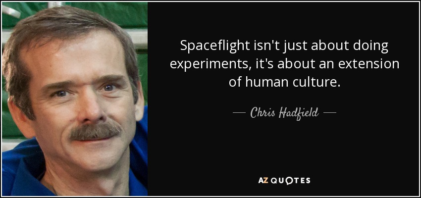 Spaceflight isn't just about doing experiments, it's about an extension of human culture. - Chris Hadfield