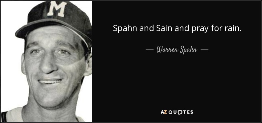 Spahn and Sain and pray for rain. - Warren Spahn