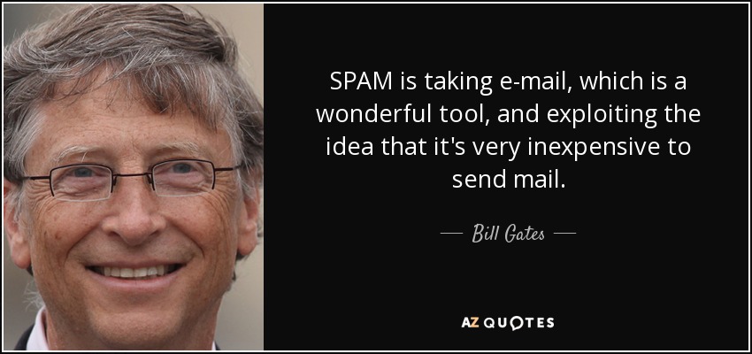 SPAM is taking e-mail, which is a wonderful tool, and exploiting the idea that it's very inexpensive to send mail. - Bill Gates