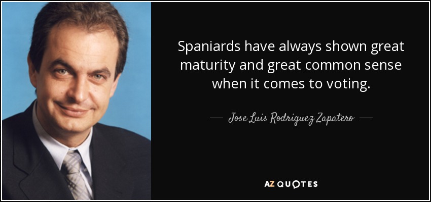 Spaniards have always shown great maturity and great common sense when it comes to voting. - Jose Luis Rodriguez Zapatero