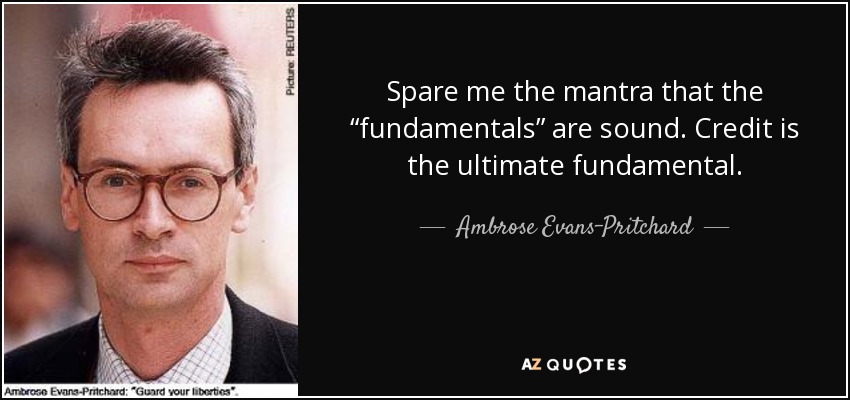 Spare me the mantra that the “fundamentals” are sound. Credit is the ultimate fundamental. - Ambrose Evans-Pritchard
