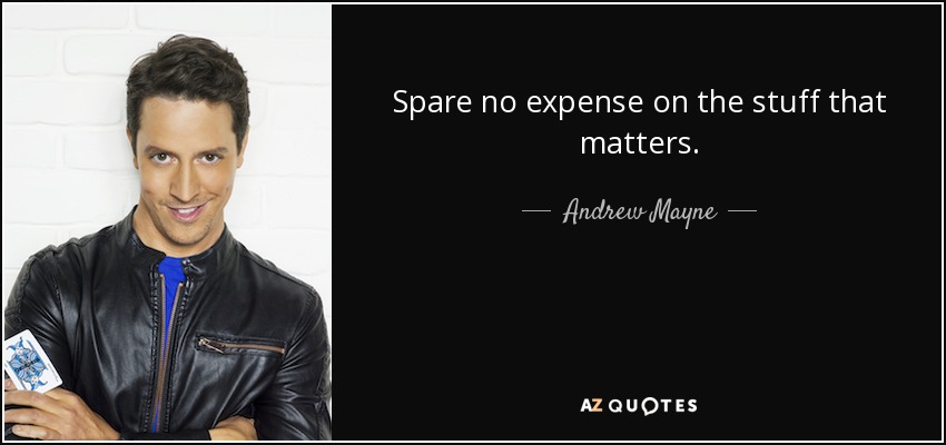 Spare no expense on the stuff that matters. - Andrew Mayne