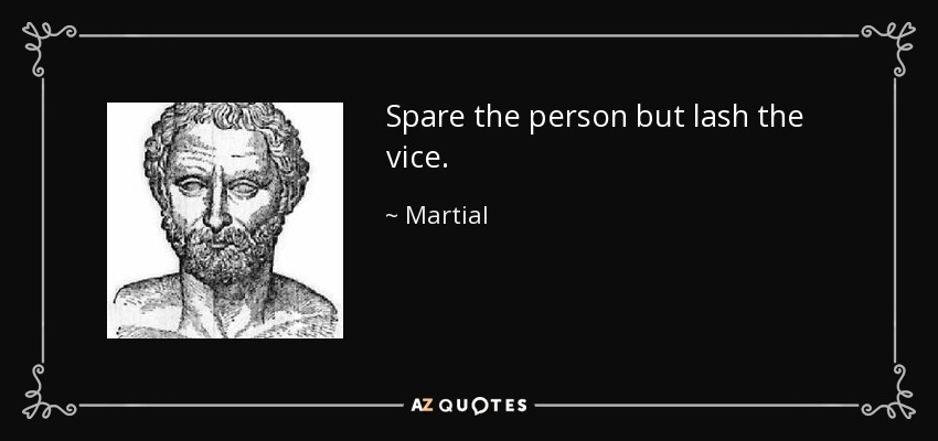 Spare the person but lash the vice. - Martial