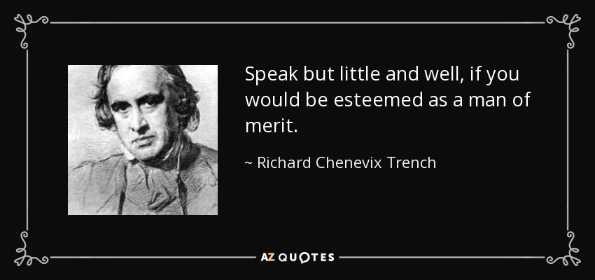 Speak but little and well, if you would be esteemed as a man of merit. - Richard Chenevix Trench