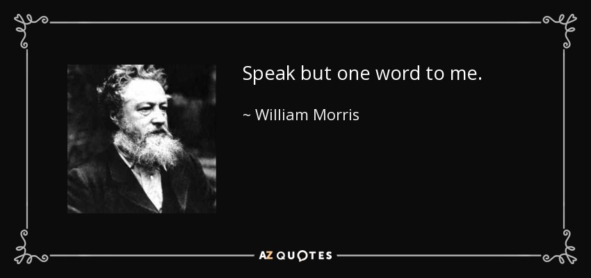 Speak but one word to me. - William Morris