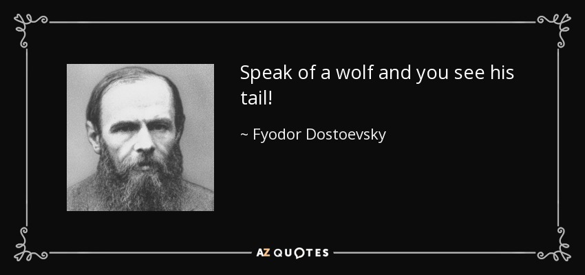 Speak of a wolf and you see his tail! - Fyodor Dostoevsky