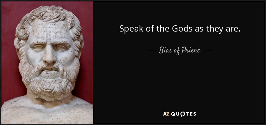 Speak of the Gods as they are. - Bias of Priene