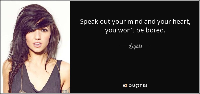 Speak out your mind and your heart, you won’t be bored. - Lights