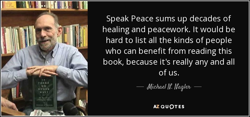 Speak Peace sums up decades of healing and peacework. It would be hard to list all the kinds of people who can benefit from reading this book, because it's really any and all of us. - Michael N. Nagler