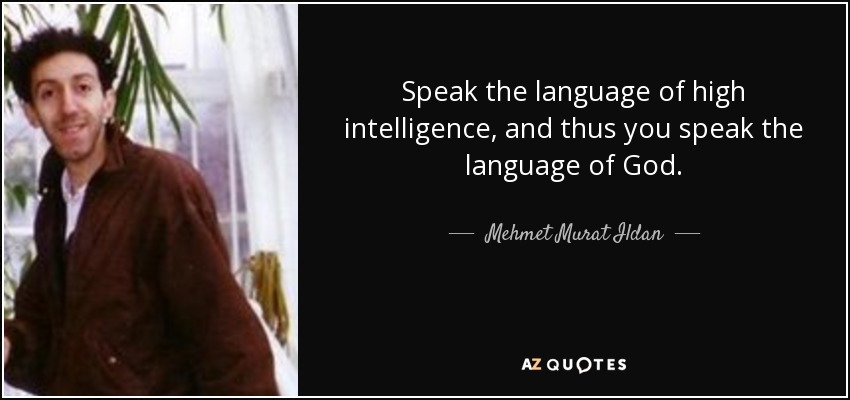 Speak the language of high intelligence, and thus you speak the language of God. - Mehmet Murat Ildan