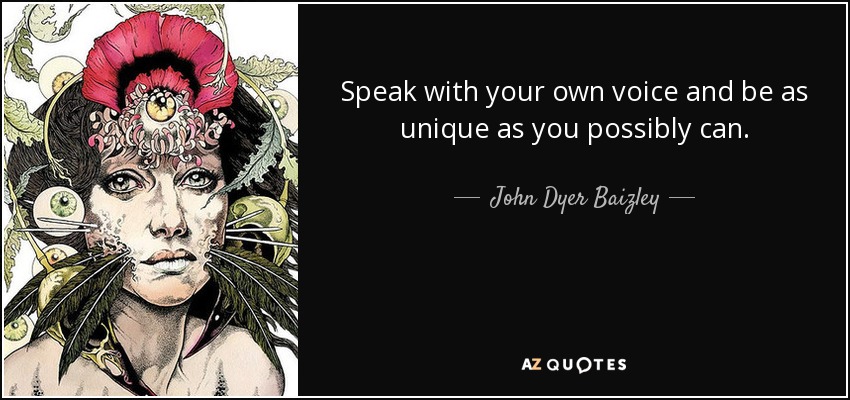 Speak with your own voice and be as unique as you possibly can. - John Dyer Baizley