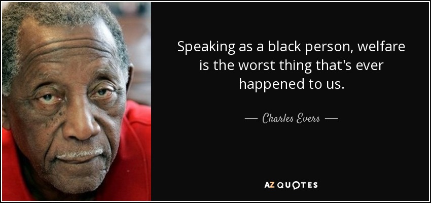 Speaking as a black person, welfare is the worst thing that's ever happened to us. - Charles Evers