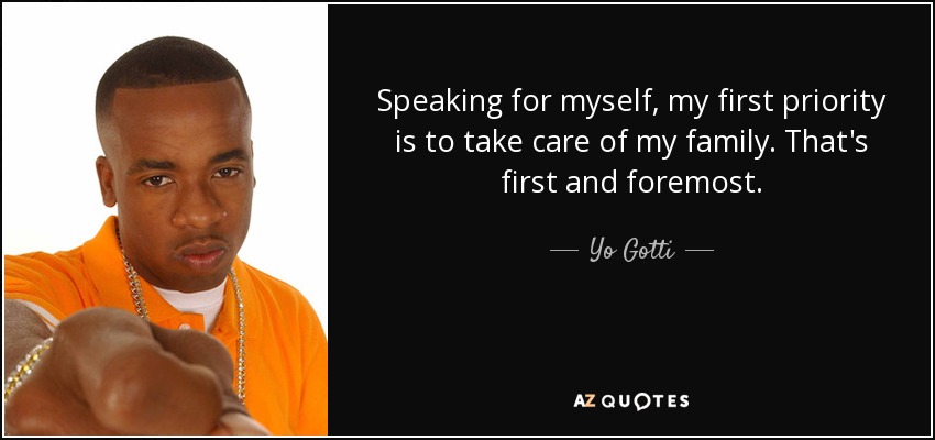 Speaking for myself, my first priority is to take care of my family. That's first and foremost. - Yo Gotti