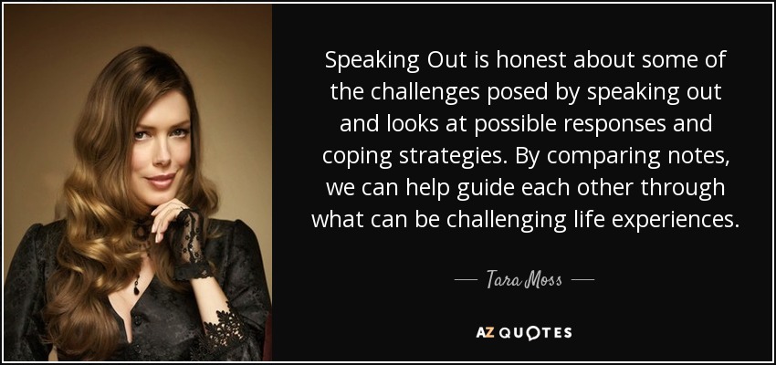 Speaking Out is honest about some of the challenges posed by speaking out and looks at possible responses and coping strategies. By comparing notes, we can help guide each other through what can be challenging life experiences. - Tara Moss