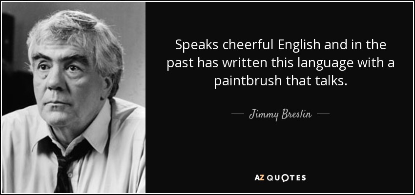 Speaks cheerful English and in the past has written this language with a paintbrush that talks. - Jimmy Breslin