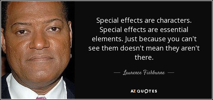 Special effects are characters. Special effects are essential elements. Just because you can't see them doesn't mean they aren't there. - Laurence Fishburne