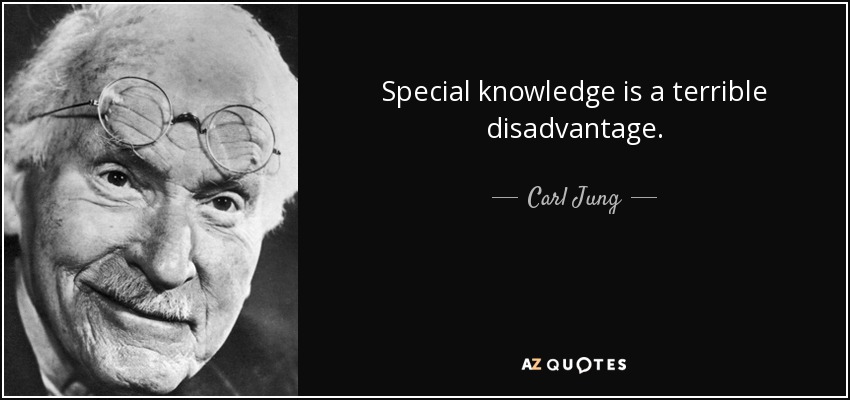 Special knowledge is a terrible disadvantage. - Carl Jung
