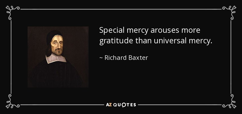 Special mercy arouses more gratitude than universal mercy. - Richard Baxter