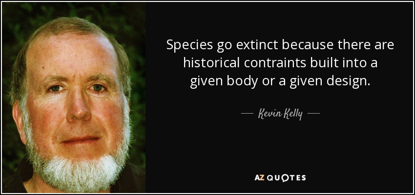 Species go extinct because there are historical contraints built into a given body or a given design. - Kevin Kelly