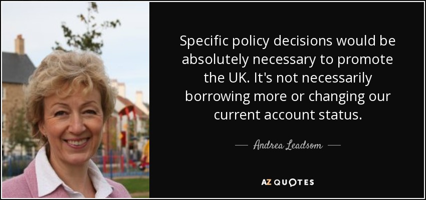 Specific policy decisions would be absolutely necessary to promote the UK. It's not necessarily borrowing more or changing our current account status. - Andrea Leadsom