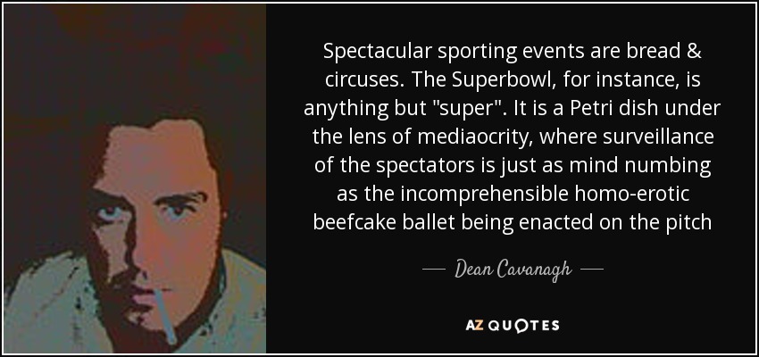 Spectacular sporting events are bread & circuses. The Superbowl, for instance, is anything but 