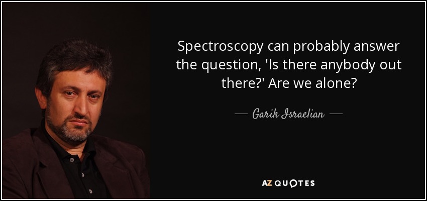Spectroscopy can probably answer the question, 'Is there anybody out there?' Are we alone? - Garik Israelian